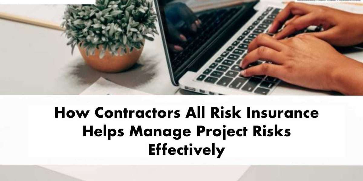 How Contractors All Risk Insurance Helps Manage Project Risks Effectively