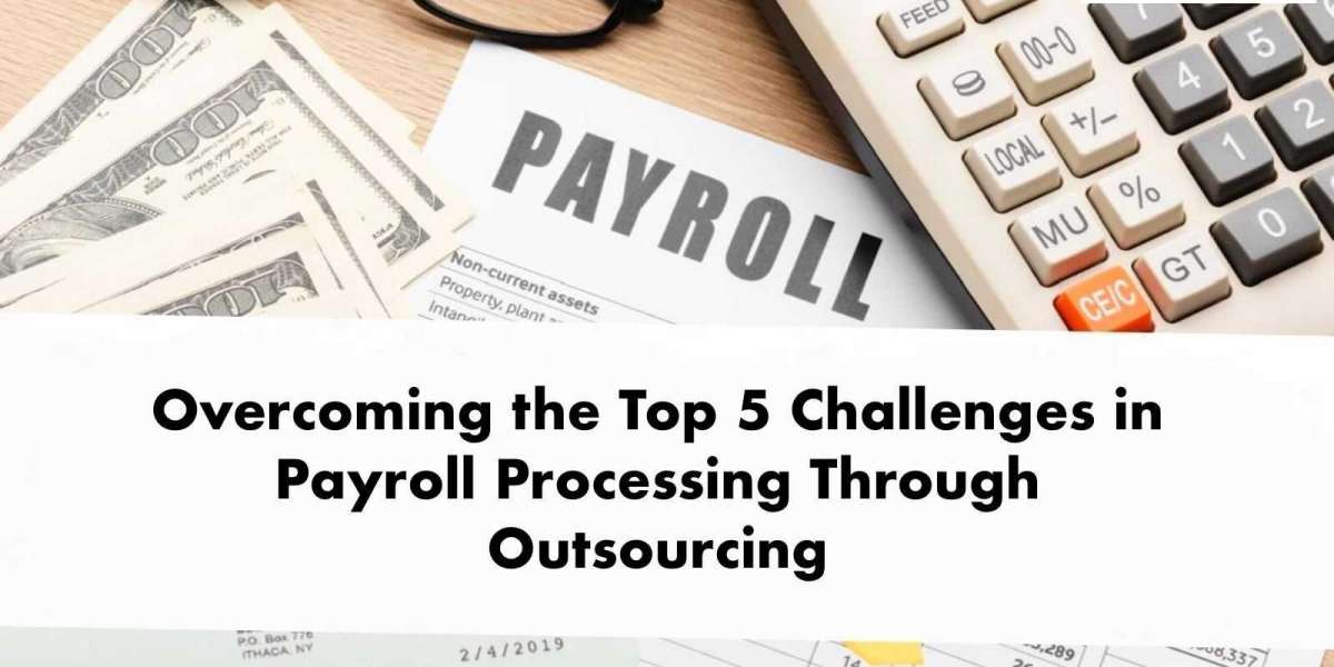 Overcoming the Top 5 Challenges in Payroll Processing Through Outsourcing