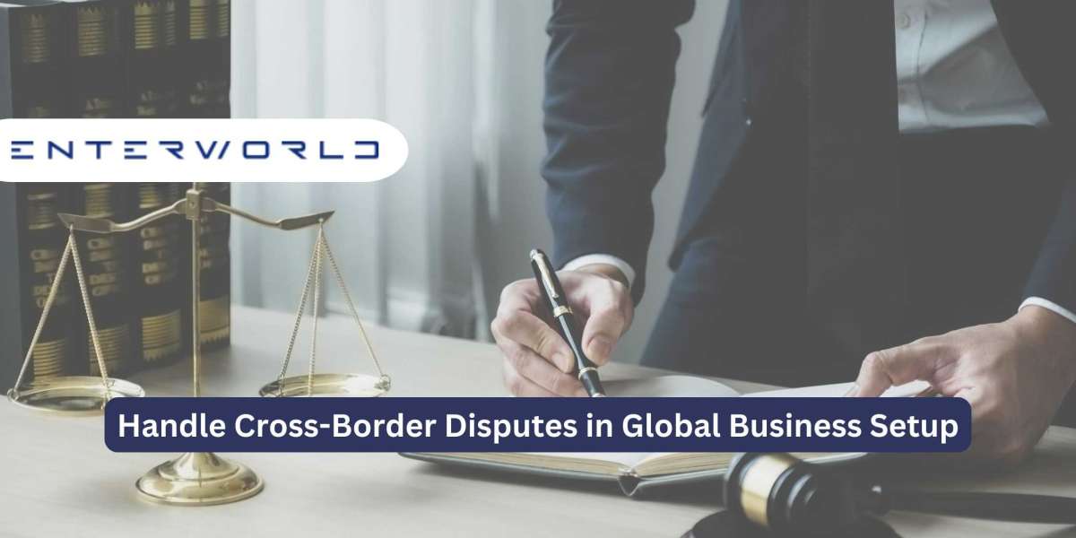 How to Handle Cross-Border Disputes in Global Business Setup